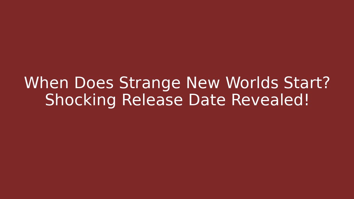 When Does Strange New Worlds Start? Shocking Release Date Revealed!