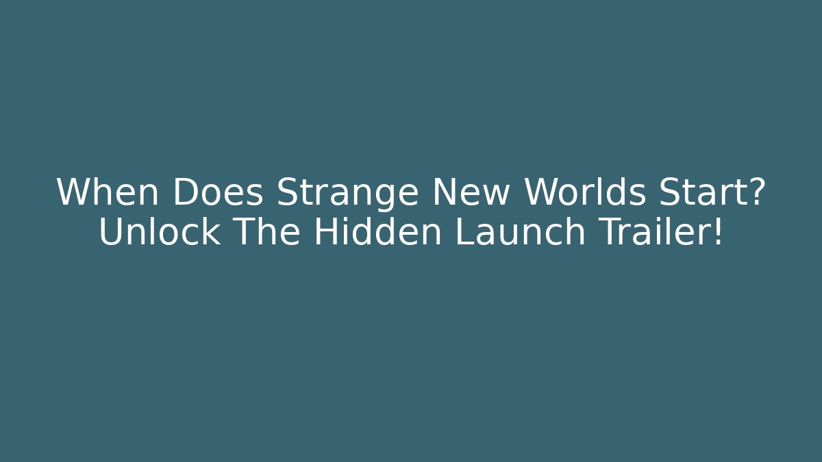 When Does Strange New Worlds Start? Unlock The Hidden Launch Trailer!