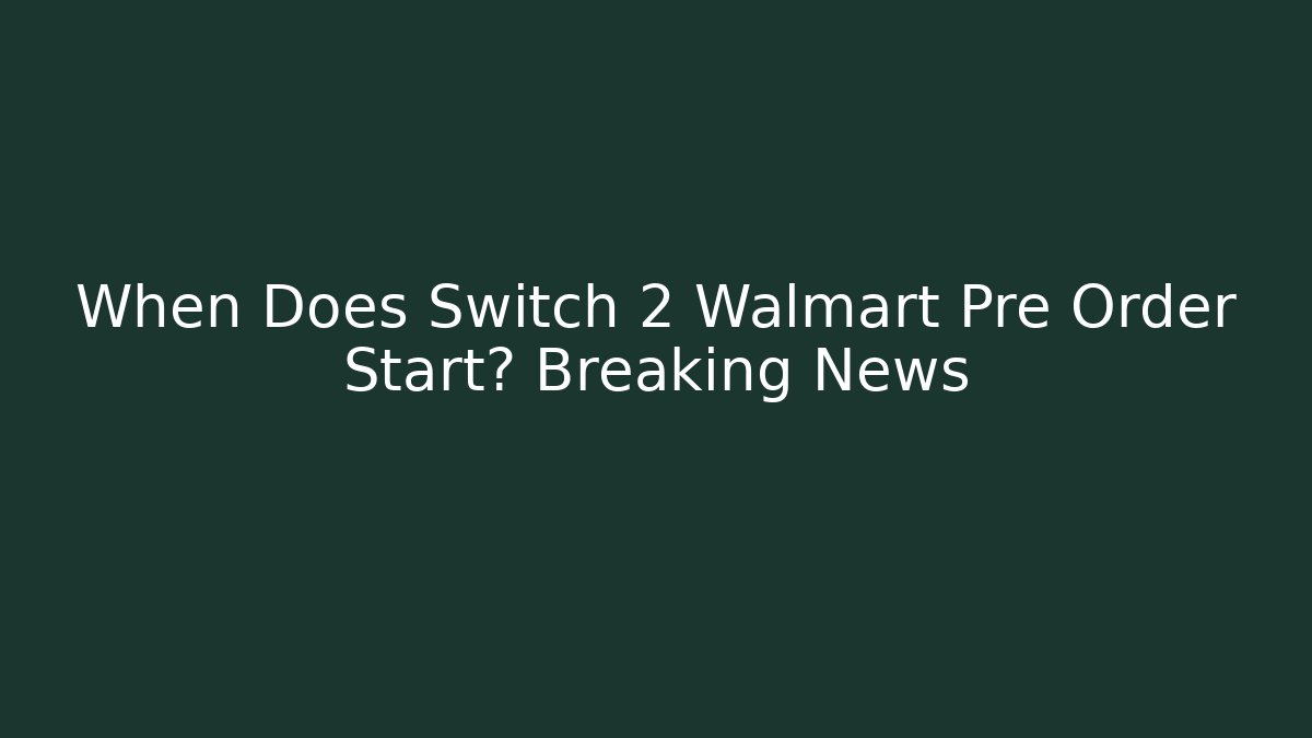 When Does Switch 2 Walmart Pre Order Start? Breaking News