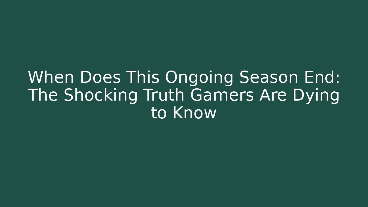 When Does This Ongoing Season End: The Shocking Truth Gamers Are Dying to Know
