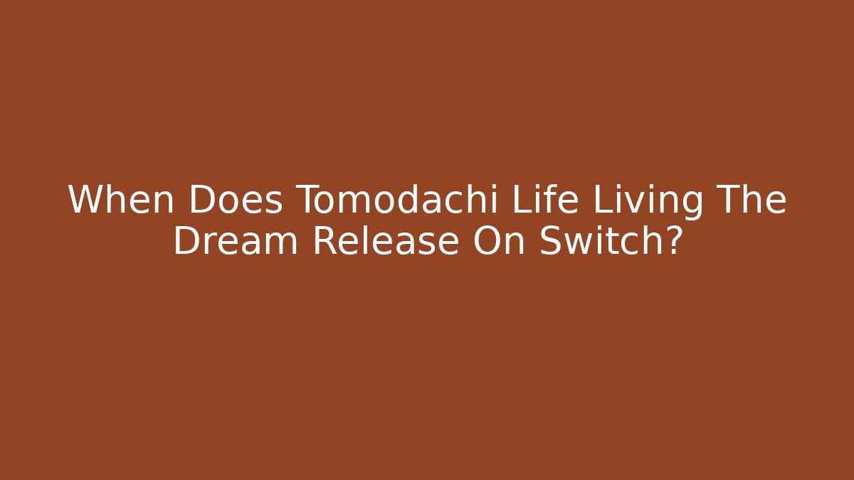 When Does Tomodachi Life Living The Dream Release On Switch?