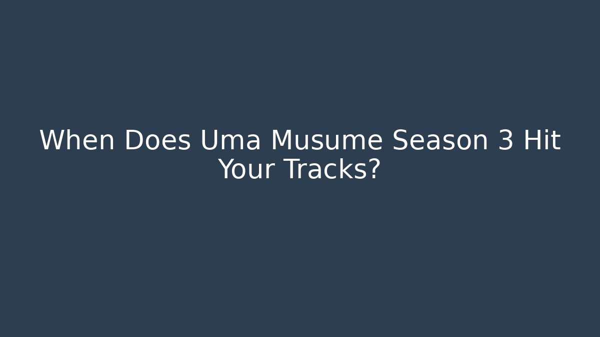 When Does Uma Musume Season 3 Hit Your Tracks?