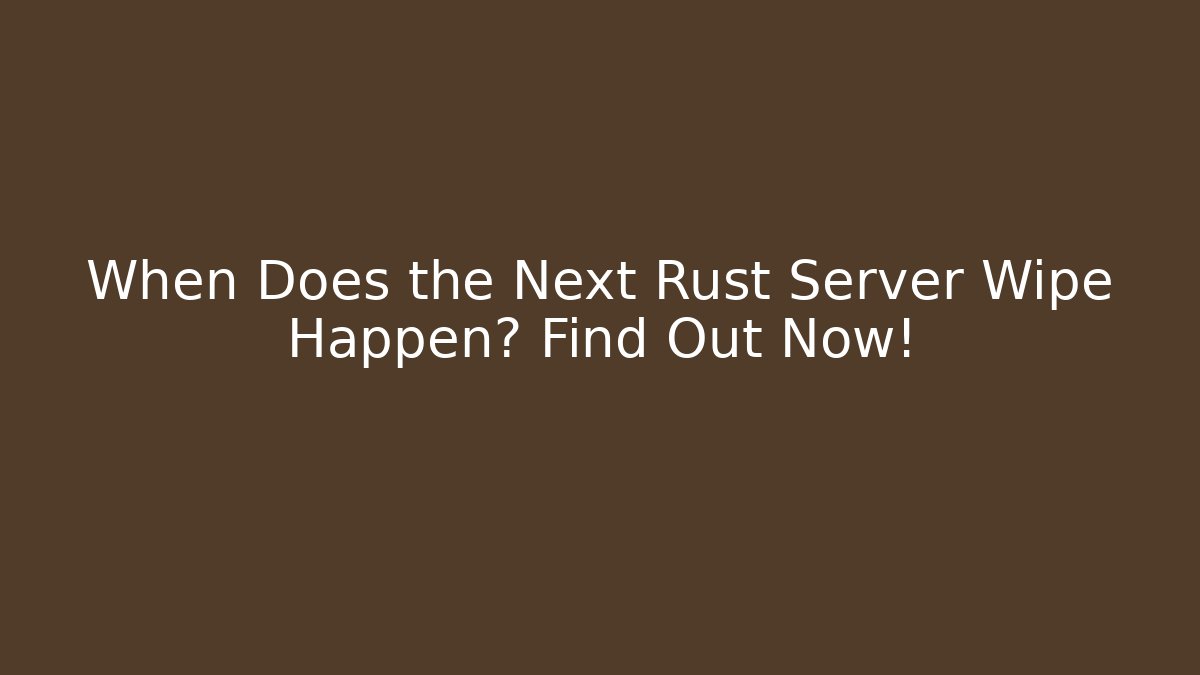 When Does the Next Rust Server Wipe Happen? Find Out Now!