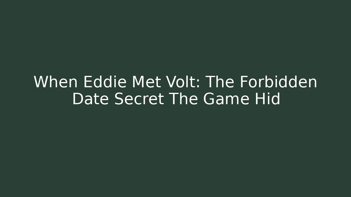 When Eddie Met Volt: The Forbidden Date Secret The Game Hid