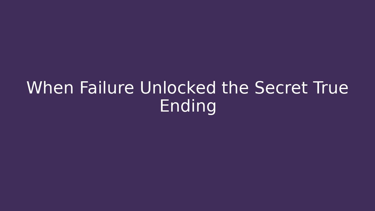 When Failure Unlocked the Secret True Ending
