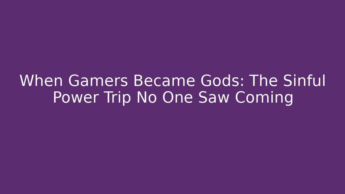 When Gamers Became Gods: The Sinful Power Trip No One Saw Coming