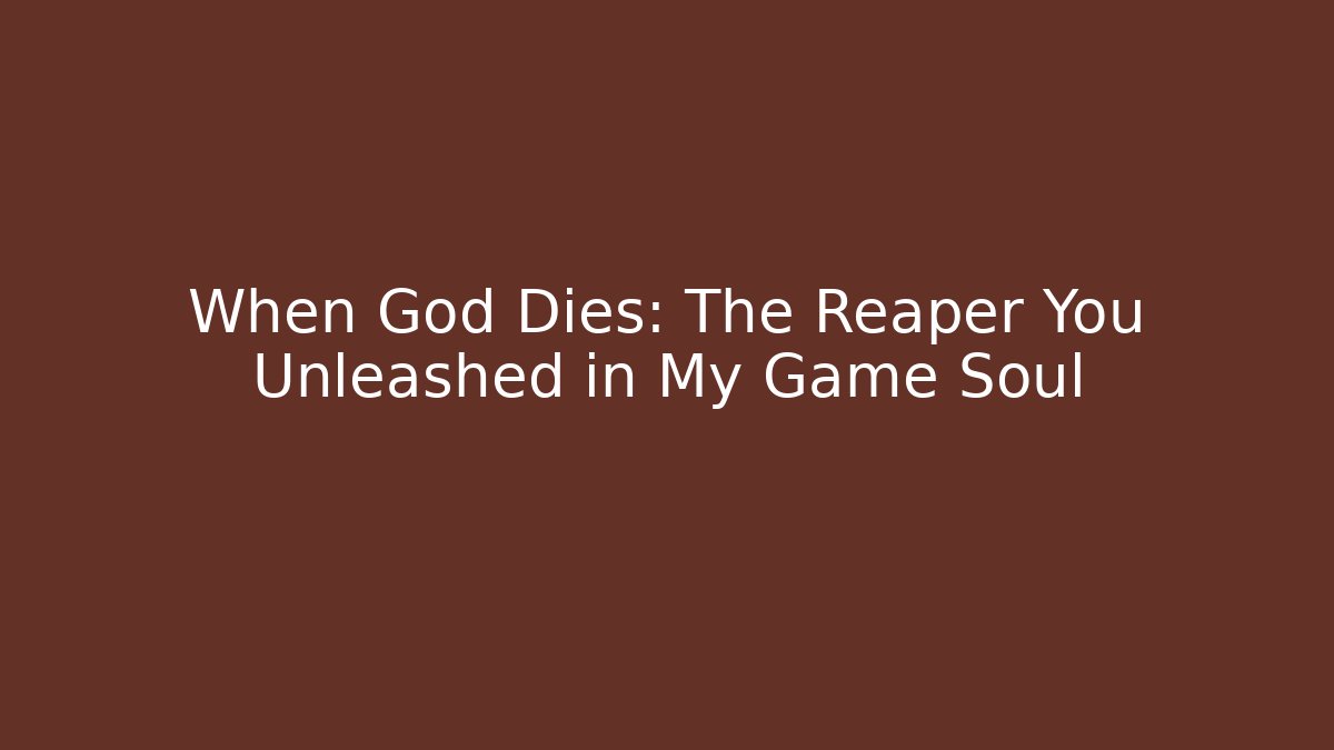 When God Dies: The Reaper You Unleashed in My Game Soul
