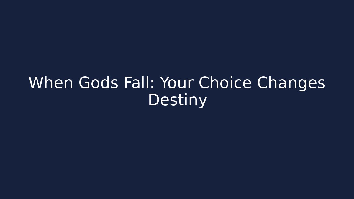 When Gods Fall: Your Choice Changes Destiny