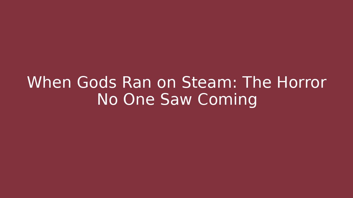When Gods Ran on Steam: The Horror No One Saw Coming
