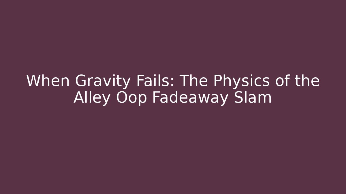 When Gravity Fails: The Physics of the Alley Oop Fadeaway Slam