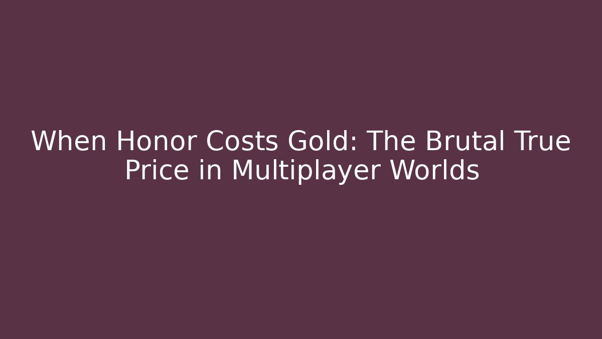 When Honor Costs Gold: The Brutal True Price in Multiplayer Worlds