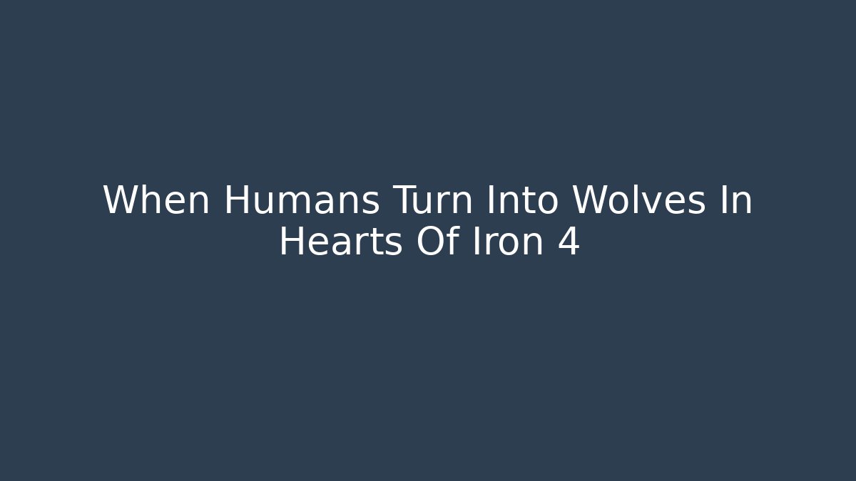 When Humans Turn Into Wolves In Hearts Of Iron 4
