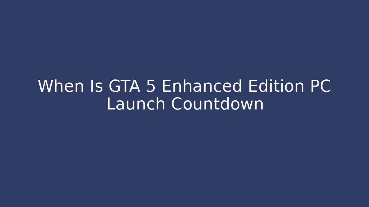 When Is GTA 5 Enhanced Edition PC Launch Countdown