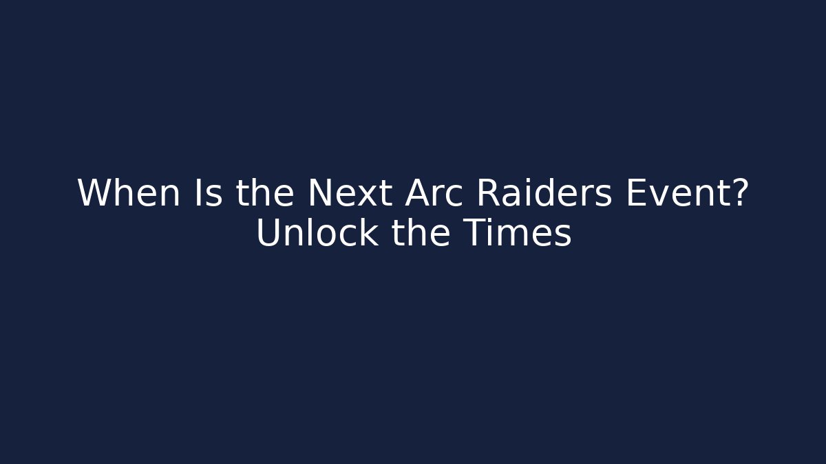 When Is the Next Arc Raiders Event? Unlock the Times