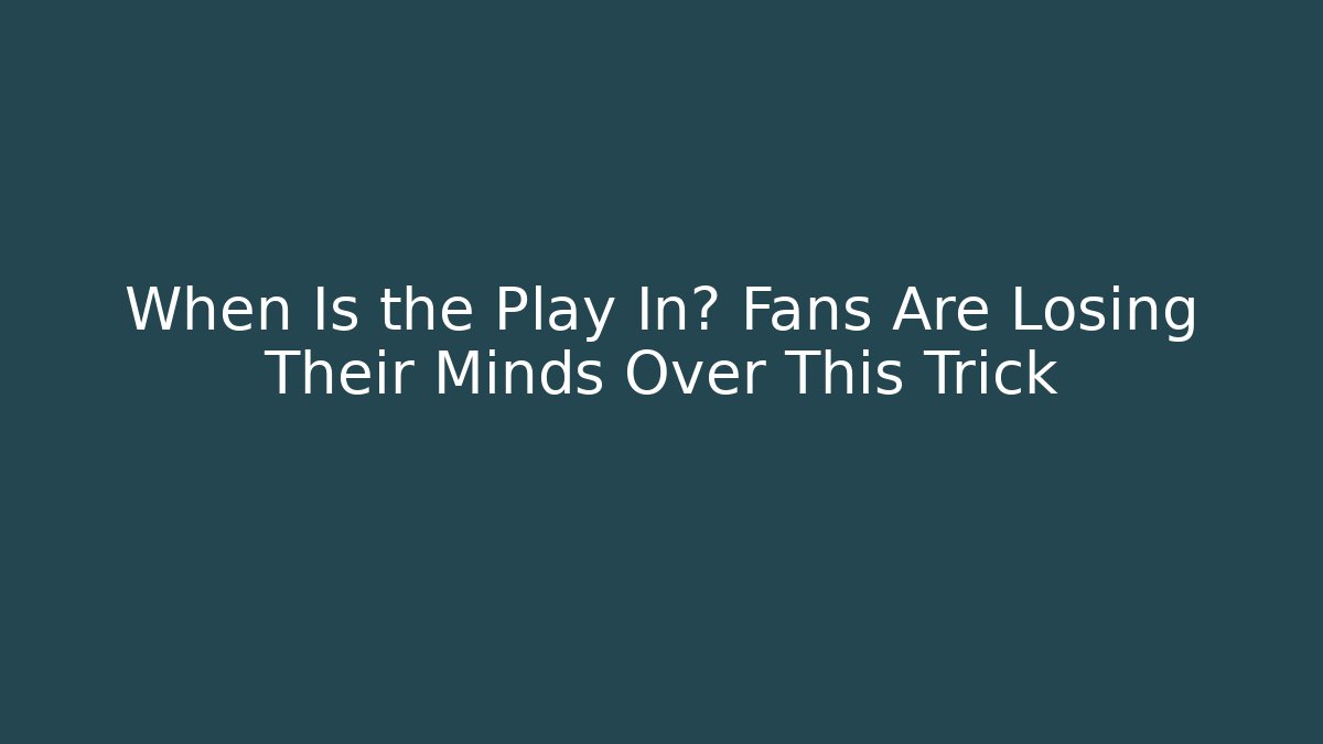When Is the Play In? Fans Are Losing Their Minds Over This Trick