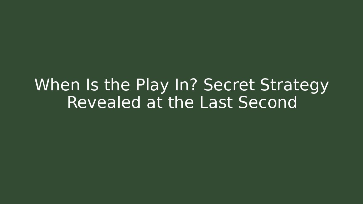 When Is the Play In? Secret Strategy Revealed at the Last Second