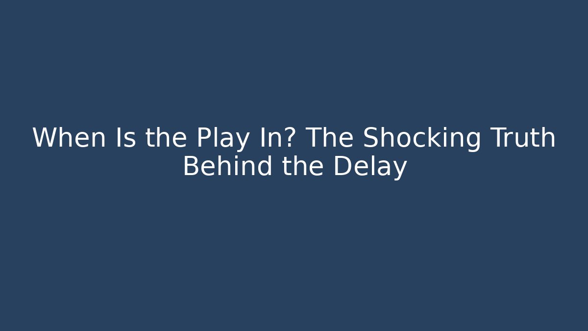 When Is the Play In? The Shocking Truth Behind the Delay