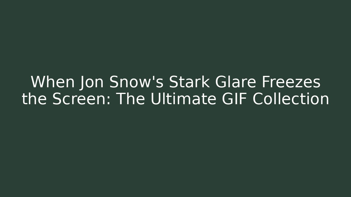 When Jon Snow's Stark Glare Freezes the Screen: The Ultimate GIF Collection