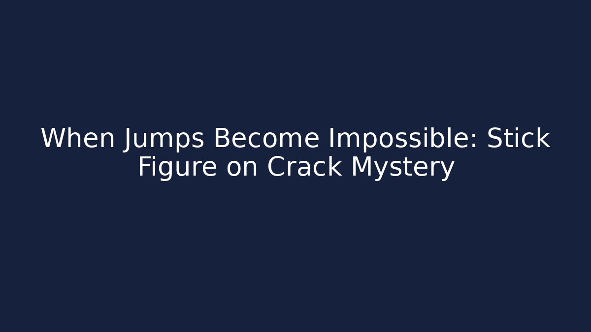 When Jumps Become Impossible: Stick Figure on Crack Mystery