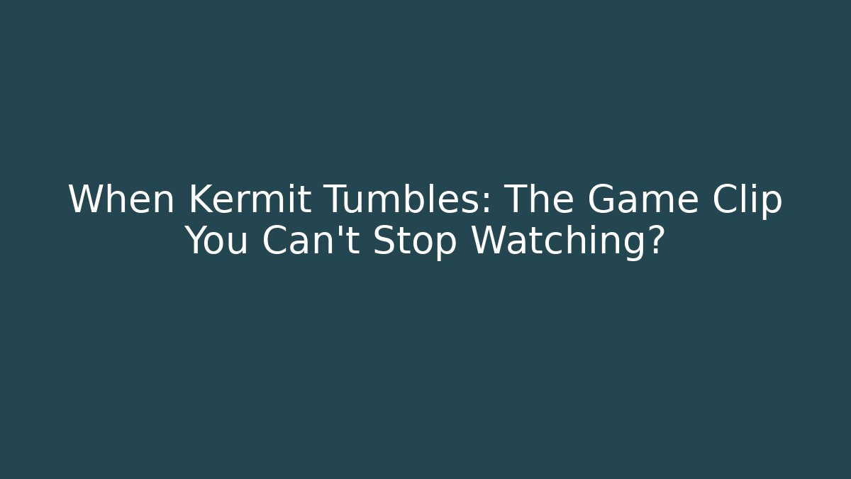 When Kermit Tumbles: The Game Clip You Can't Stop Watching?