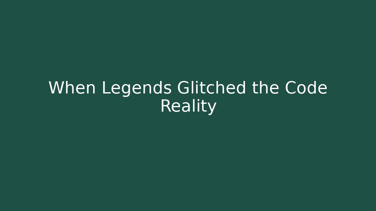 When Legends Glitched the Code Reality