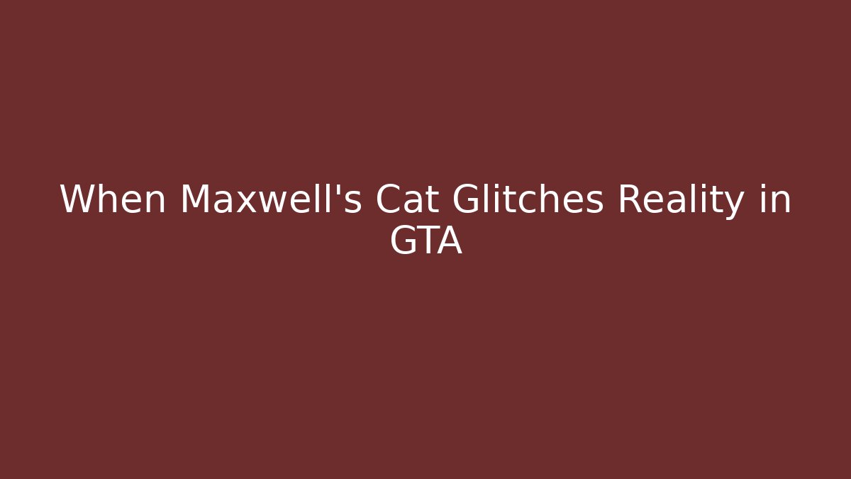 When Maxwell's Cat Glitches Reality in GTA