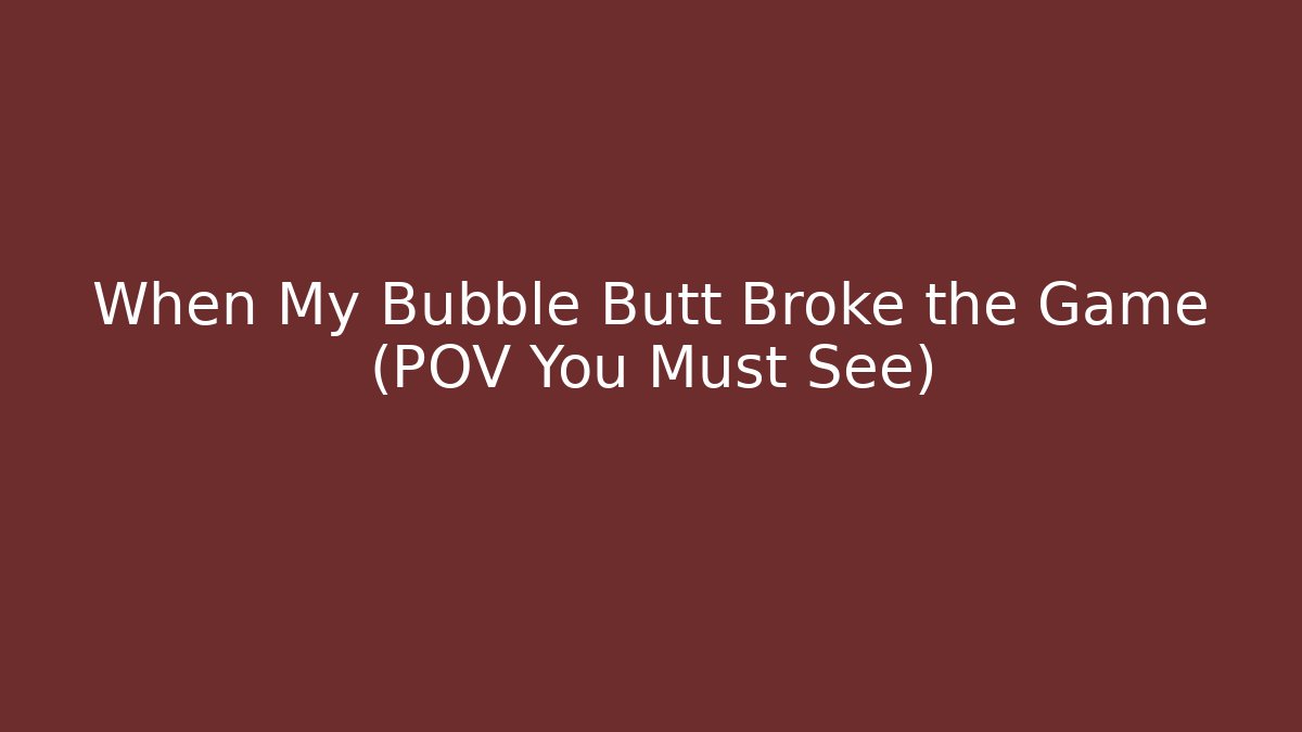 When My Bubble Butt Broke the Game (POV You Must See)