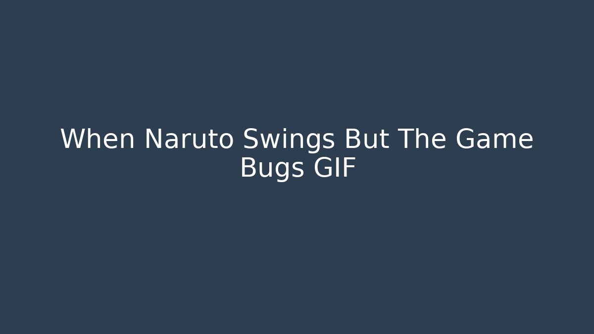 When Naruto Swings But The Game Bugs GIF