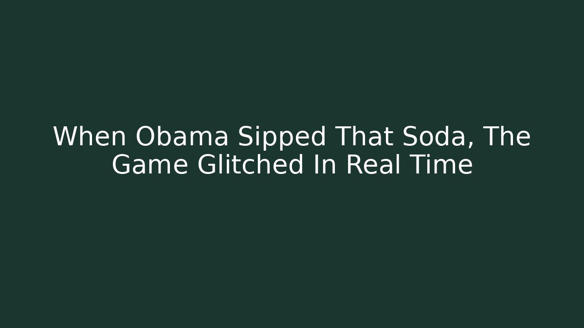When Obama Sipped That Soda, The Game Glitched In Real Time