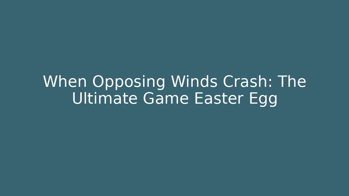 When Opposing Winds Crash: The Ultimate Game Easter Egg