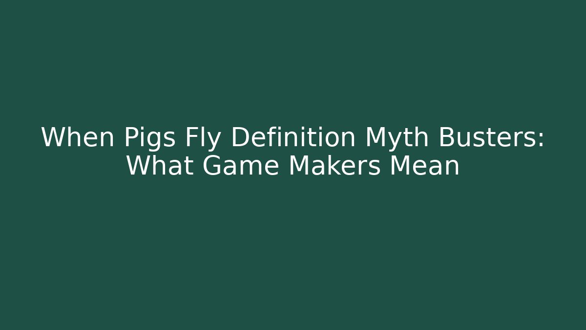 When Pigs Fly Definition Myth Busters: What Game Makers Mean