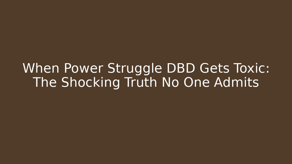 When Power Struggle DBD Gets Toxic: The Shocking Truth No One Admits