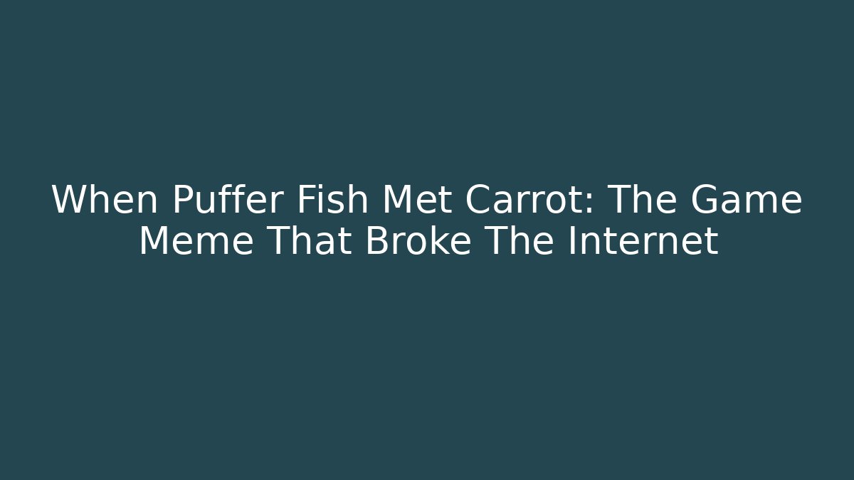 When Puffer Fish Met Carrot: The Game Meme That Broke The Internet