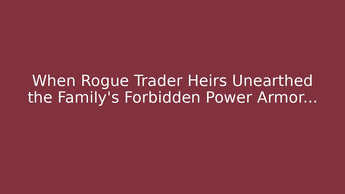When Rogue Trader Heirs Unearthed the Family's Forbidden Power Armor…