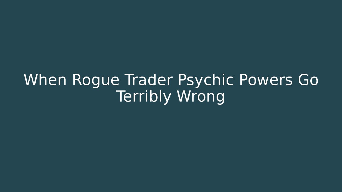 When Rogue Trader Psychic Powers Go Terribly Wrong