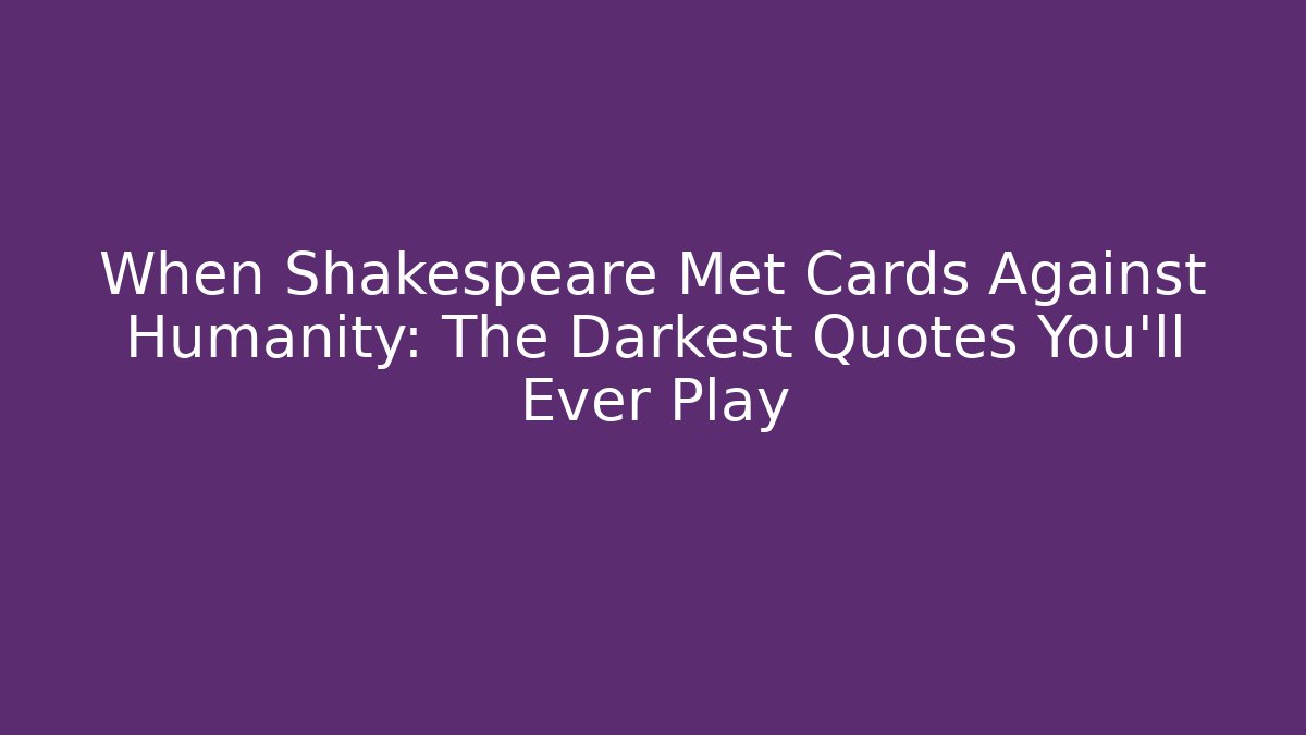 When Shakespeare Met Cards Against Humanity: The Darkest Quotes You'll Ever Play