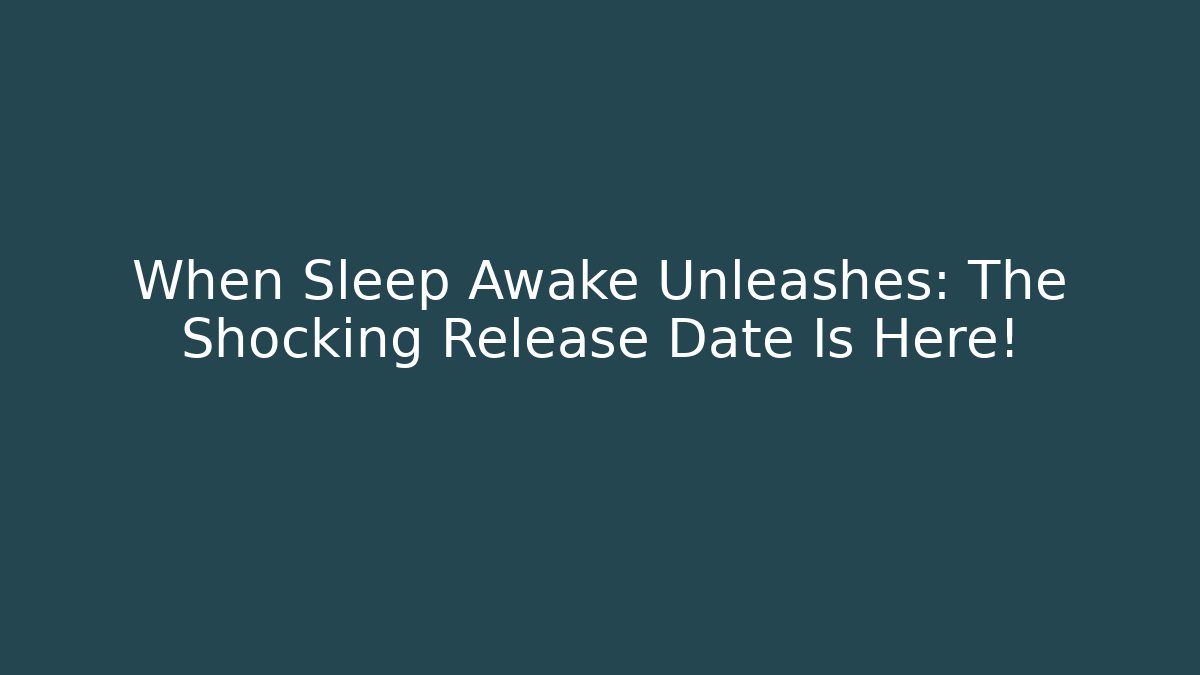 When Sleep Awake Unleashes: The Shocking Release Date Is Here!