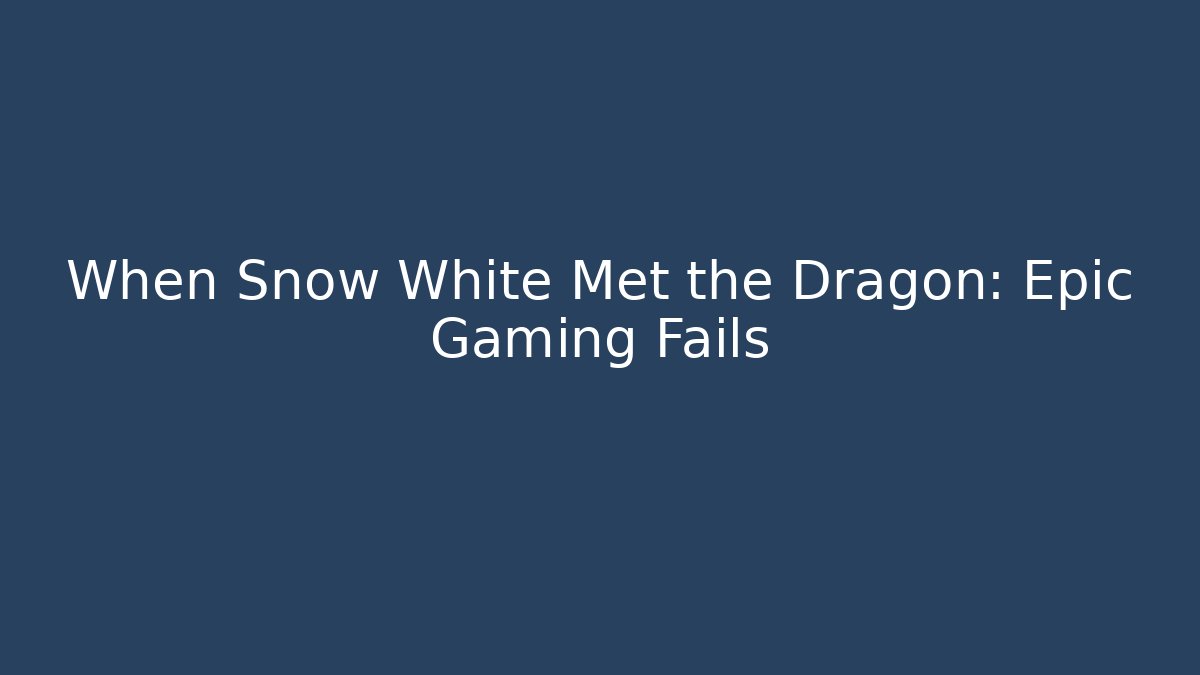 When Snow White Met the Dragon: Epic Gaming Fails
