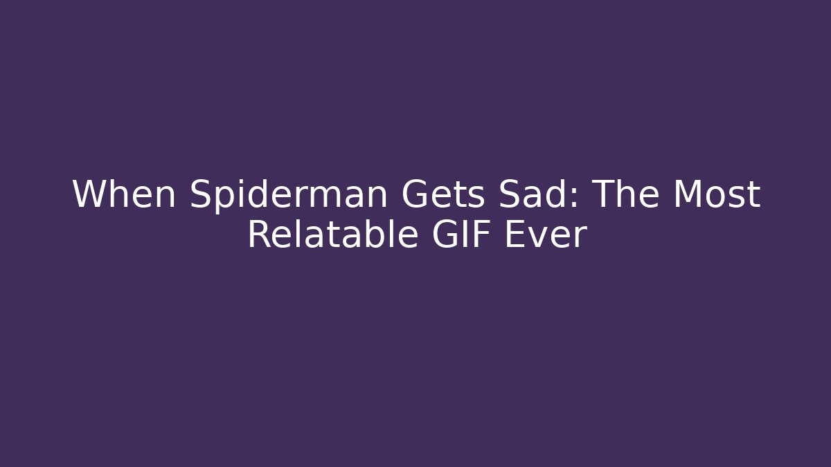 When Spiderman Gets Sad: The Most Relatable GIF Ever