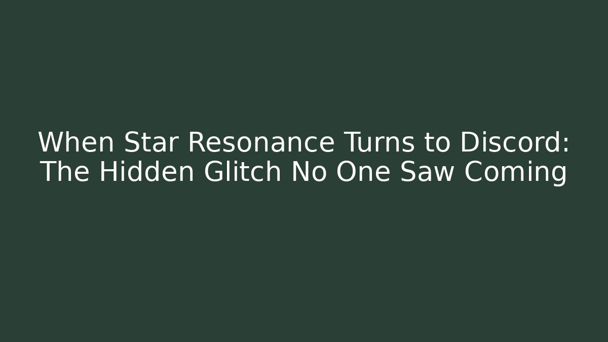 When Star Resonance Turns to Discord: The Hidden Glitch No One Saw Coming