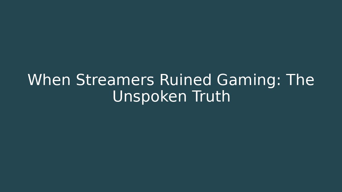 When Streamers Ruined Gaming: The Unspoken Truth