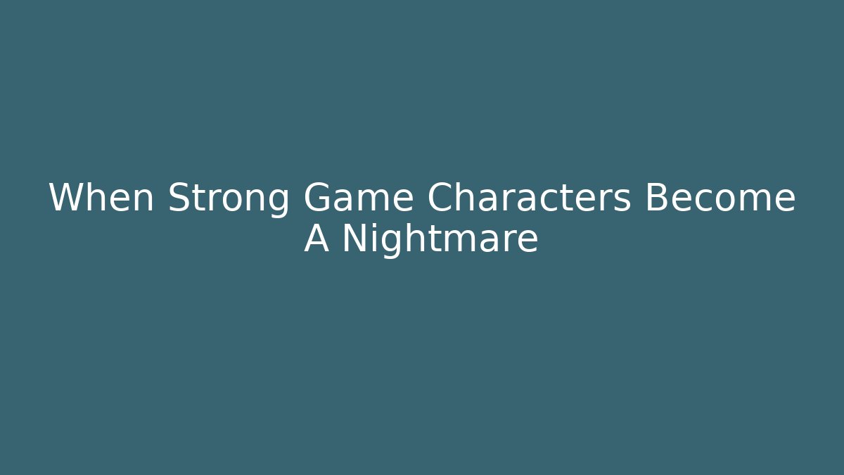 When Strong Game Characters Become A Nightmare