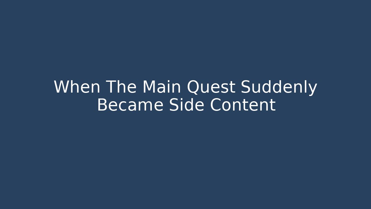 When The Main Quest Suddenly Became Side Content