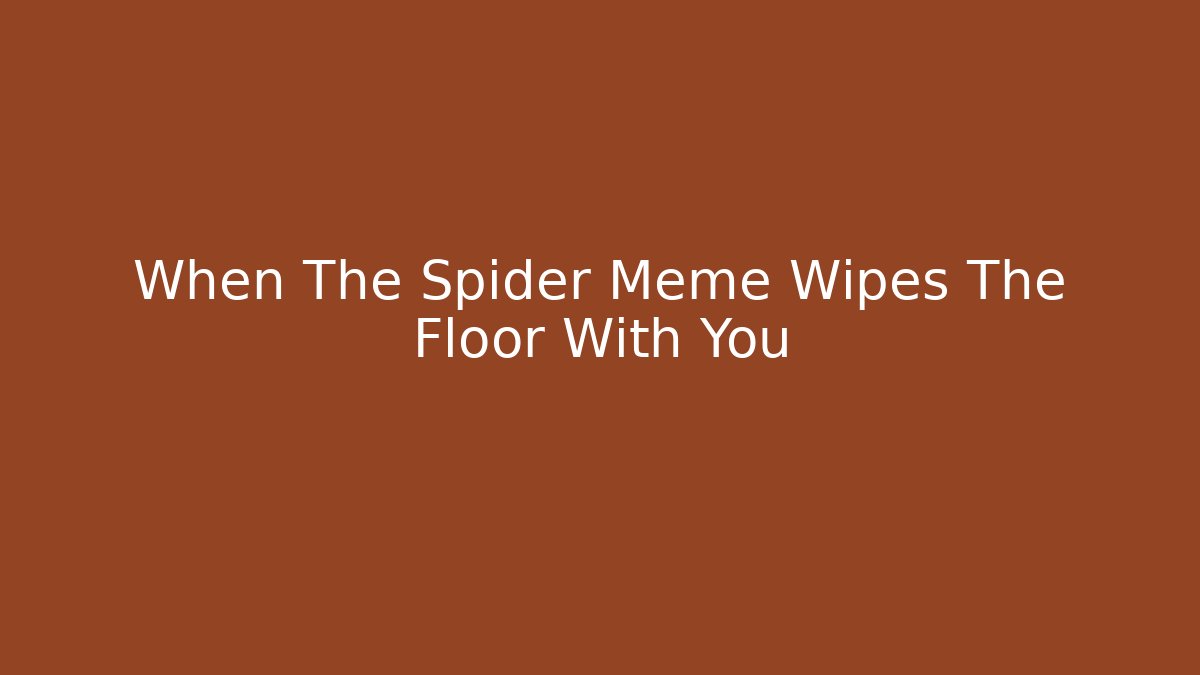 When The Spider Meme Wipes The Floor With You