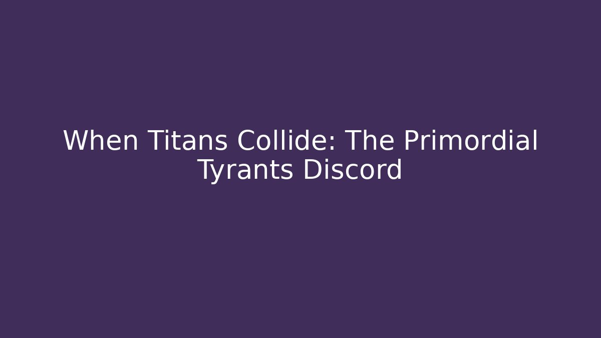When Titans Collide: The Primordial Tyrants Discord