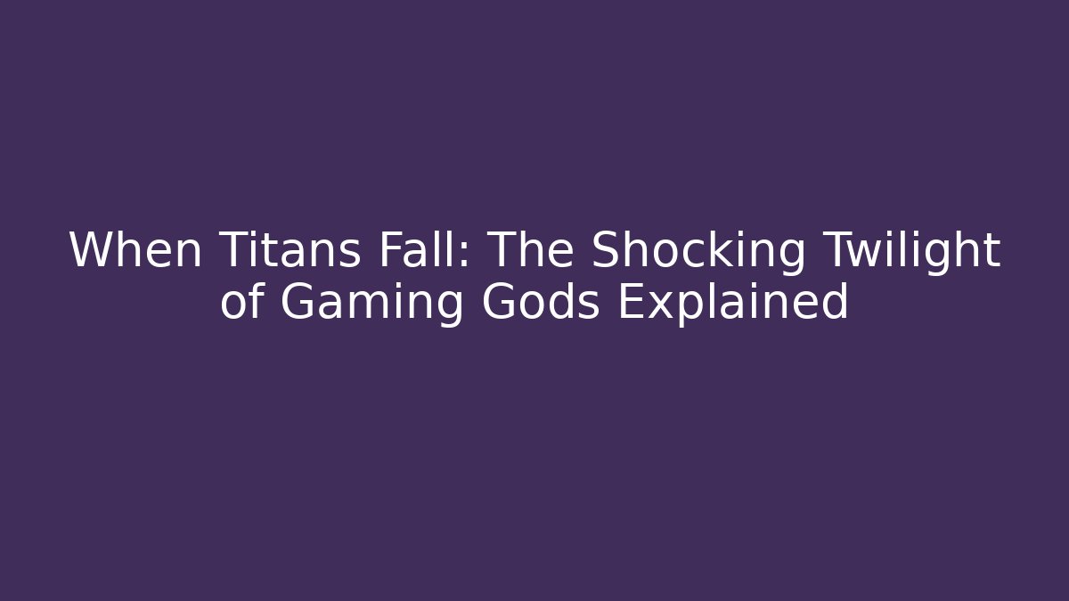 When Titans Fall: The Shocking Twilight of Gaming Gods Explained