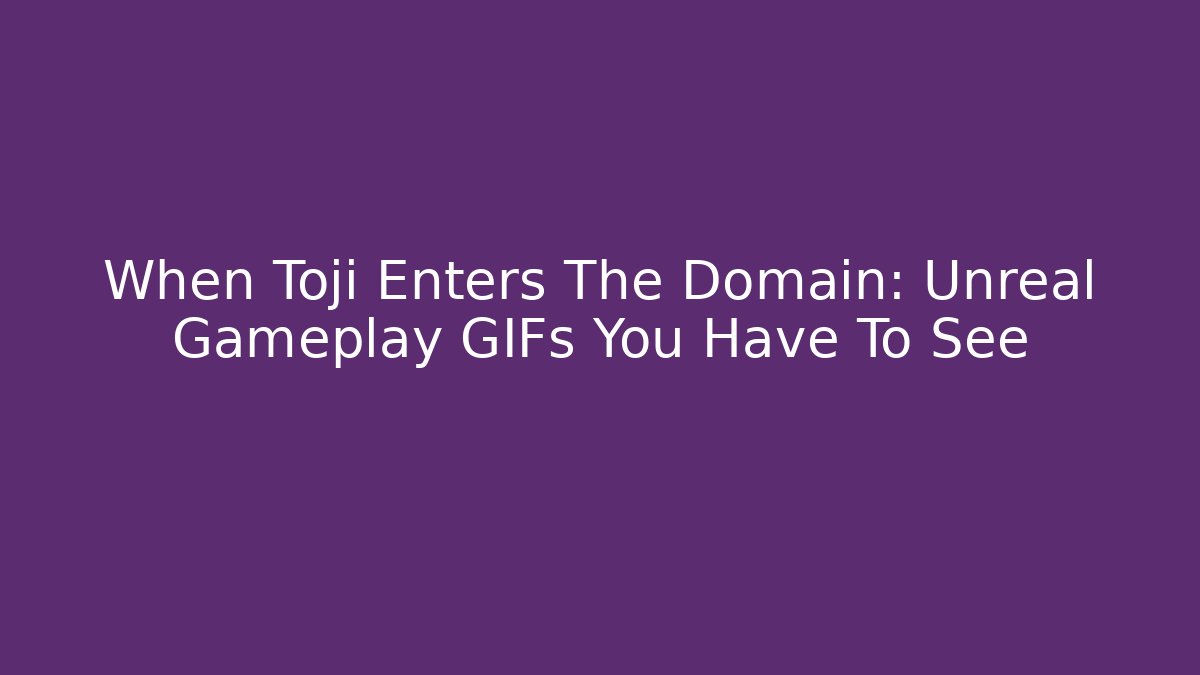 When Toji Enters The Domain: Unreal Gameplay GIFs You Have To See