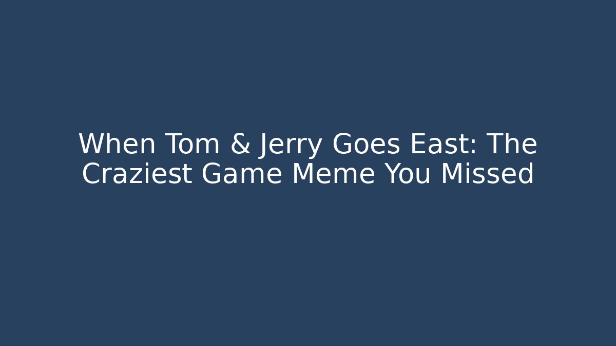 When Tom & Jerry Goes East: The Craziest Game Meme You Missed