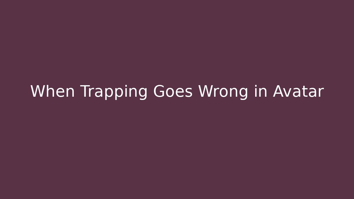When Trapping Goes Wrong in Avatar