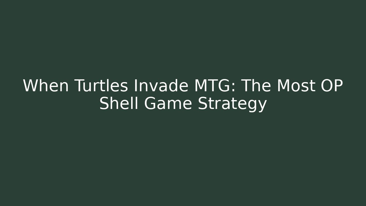 When Turtles Invade MTG: The Most OP Shell Game Strategy